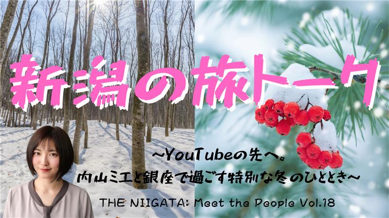新潟の旅トーク ~YouTubeの先へ。内山ミエと銀座で過ごす特別な冬のひととき~ / THE NIIGATA: Meet the People Vol.18