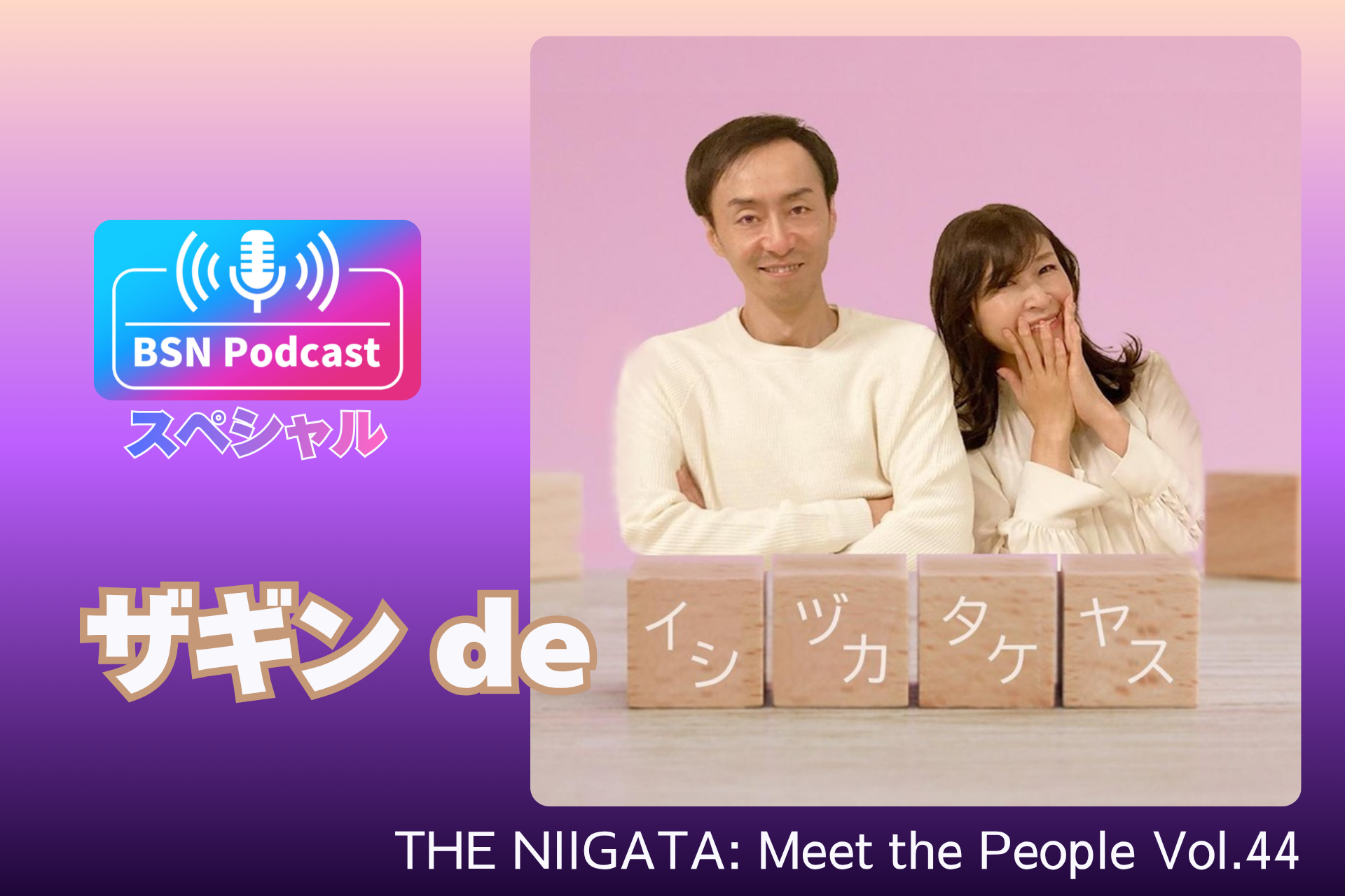 9/27(日) 公開収録「BSN Podcastスペシャル『ザギンdeイシヅカタケヤス』 ／ THE NIIGATA: Meet the People Vol.44」参加者募集のお知らせ